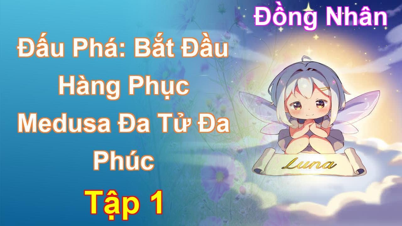 Đấu Phá: Bắt Đầu Hàng Phục Medusa Đa Tử Đa Phúc Tập 1: Chương 1 Tới 94 - Đồng Nhân