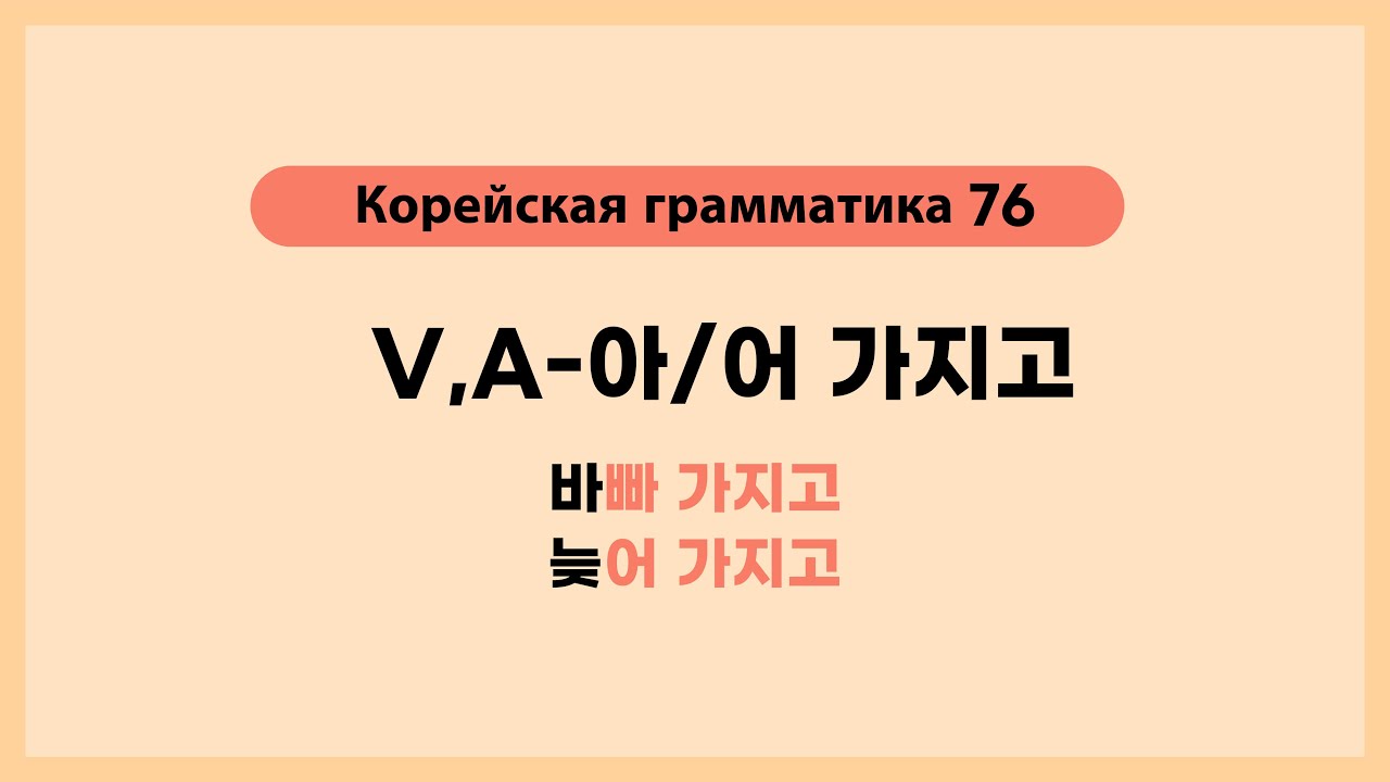 Корейская грамматика 76. V,A-아/어 가지고