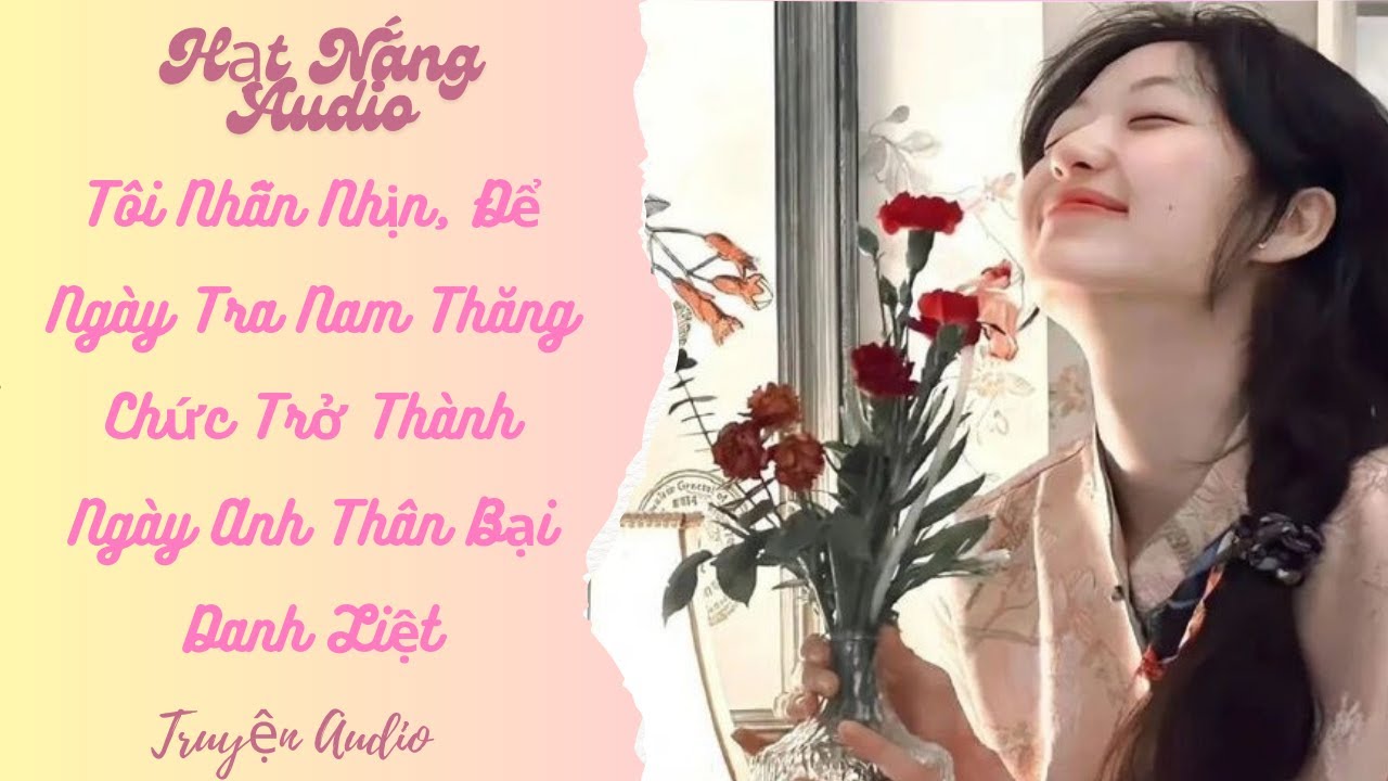 [Truyện Audio] Tôi Nhẫn Nhịn Để Ngày Tra Nam Thăng Chức Trở Thành Ngày Anh Thân Bại Danh Liệt