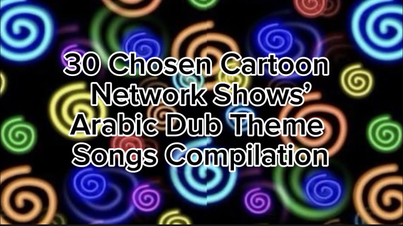 30 Cartoon Network Shows Arabic Dub Theme Songs