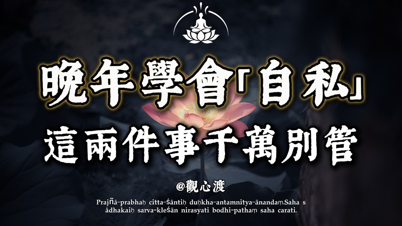 人到晚年，最大的福報不是兒女孝順，而是學會「自私」！佛說：這 2 件事你越不管，家裡越興旺。