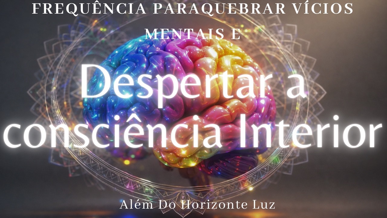 FREQUÊNCIA PARA QUEBRAR VÍCIOS MENTAIS E DESPERTAR A CONSCIÊNCIA INTERIOR