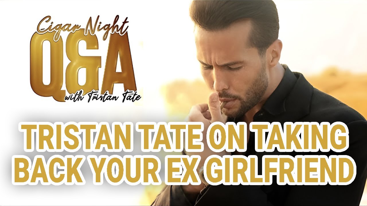 Tristan Tate On Taking Back Your Ex Girlfriend - Cigar Night Q&A