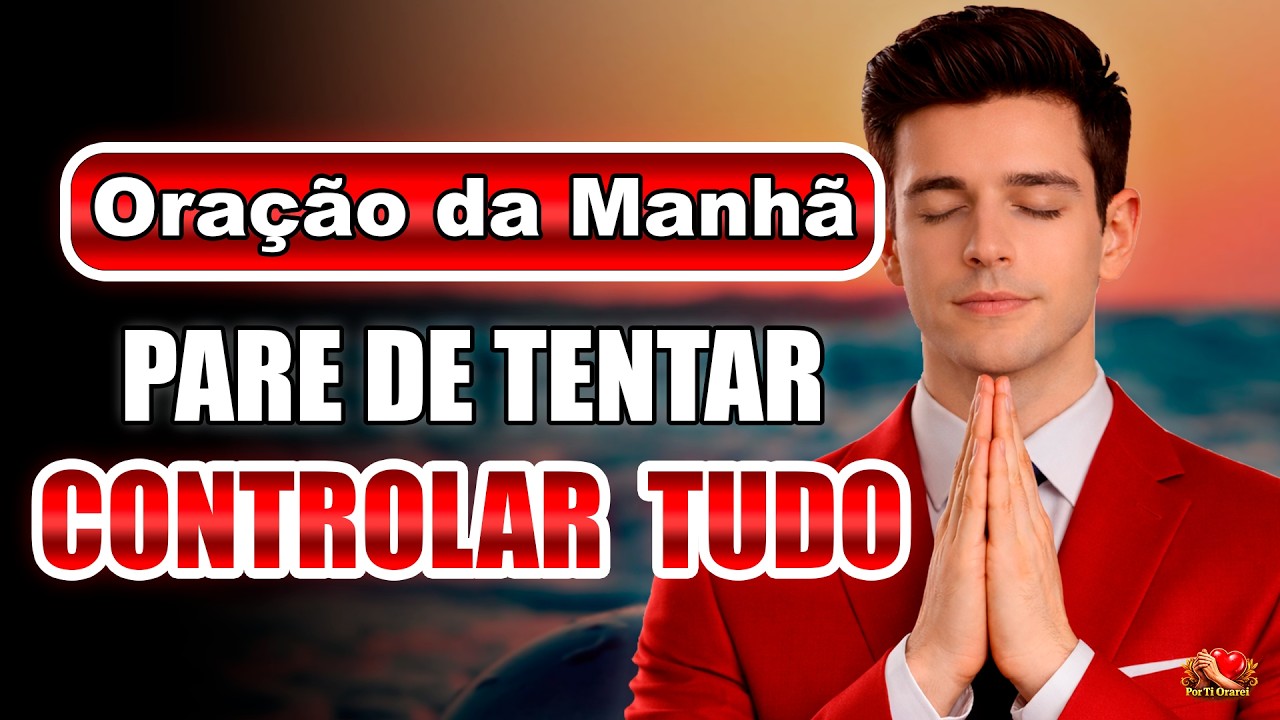 ORAÇÃO DA MANHÃ PARA ENTREGUAR A DEUS O QUE VOCÊ NÃO CONSEGUE CONTROLAR