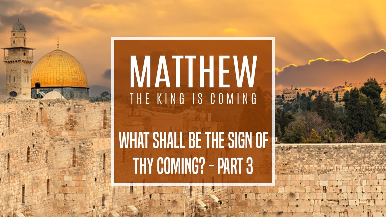 Matthew 24:23-35 - What Shall Be the Sign of Thy Coming? - Part 3