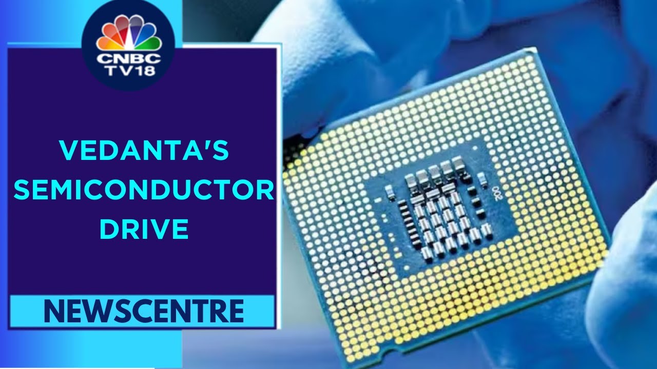 May Announce Global Tech Partner Soon: Vedanta Semicon Head | Newscentre | CNBC TV18