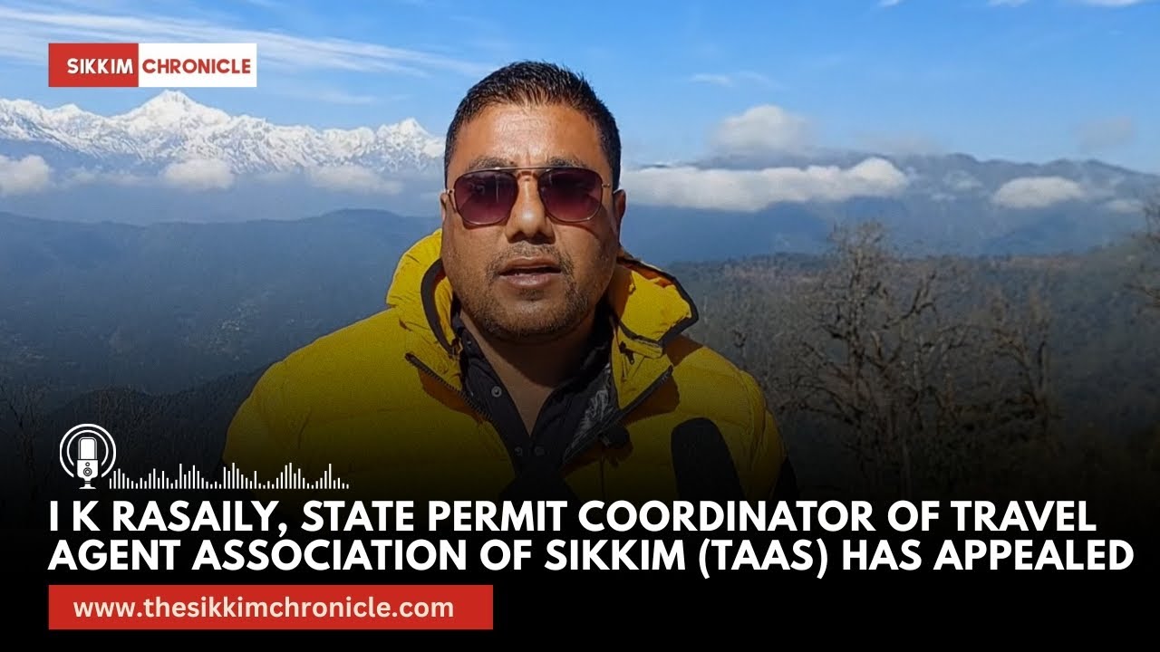 I K Rasaily, State Permit Coordinator of Travel Agent Association of Sikkim (TAAS) has appealed 