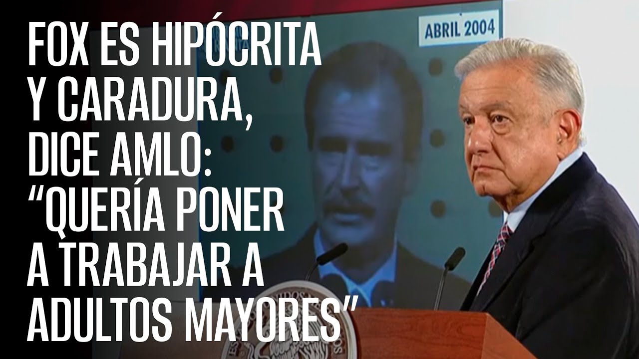 Fox es hipócrita y caradura, dice AMLO: “Quería poner a trabajar a adultos mayores”