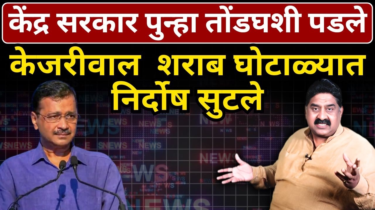 केंद्र सरकार पुन्हा तोंडघशी पडले... केजरीवाल  शराब घोटाळ्यात निर्दोष सुटले| Ashok Wankhede