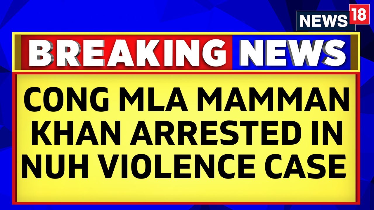 Nuh Violence Investigation |  Congress MLA From Ferozepur Jhirka MLA Mamman Khan Arrested | News18