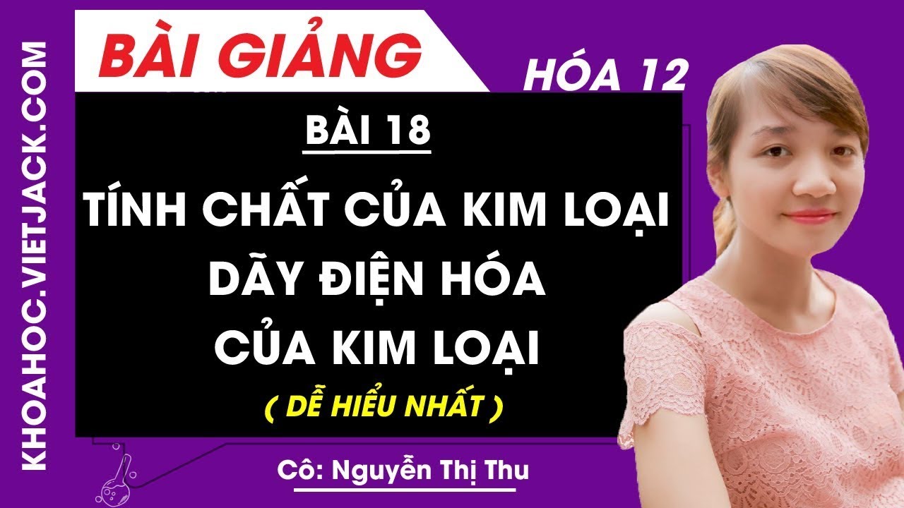 Tính chất của kim loại - Dãy điện hóa của kim loại - Bài 18 - Hóa 12 - Cô Nguyễn Thu (DỄ HIỂU NHẤT)