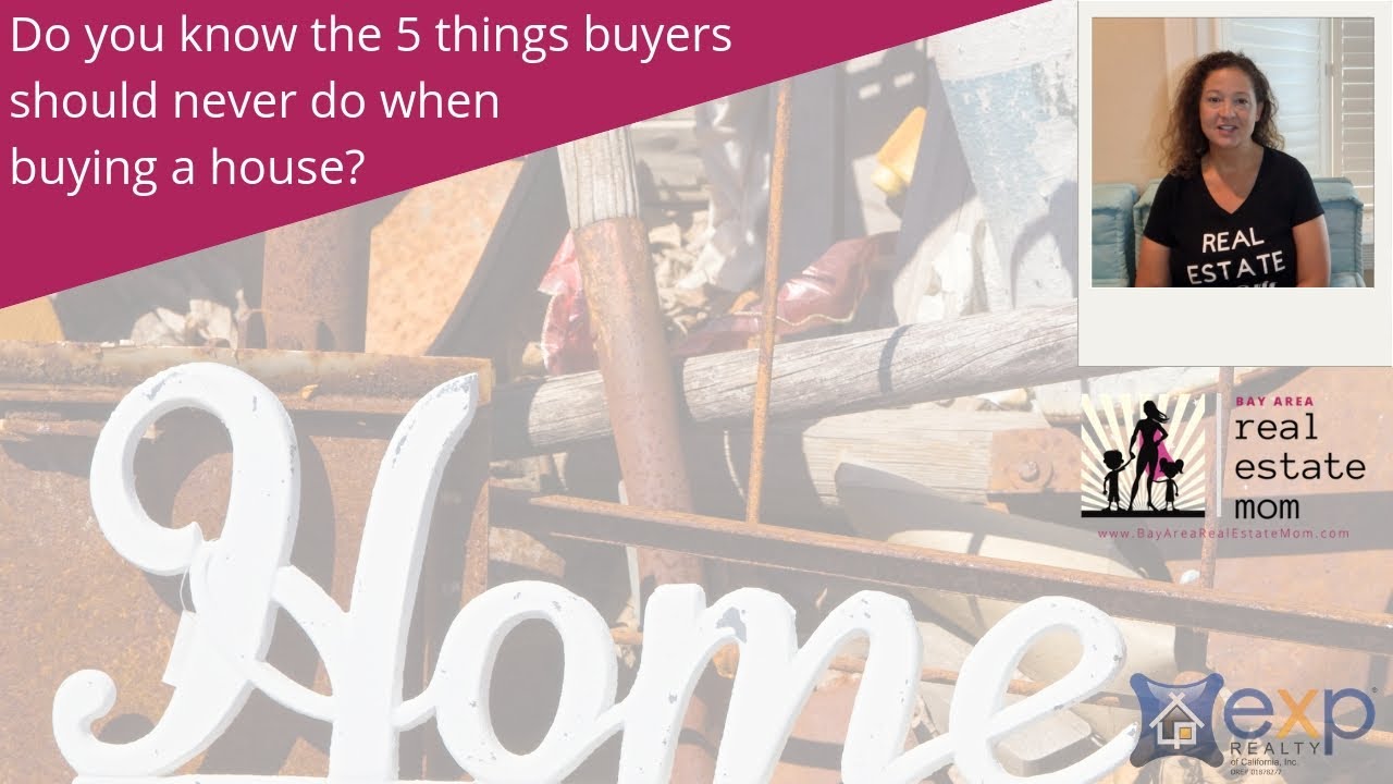 5 Things Buyers Should Never Do When Buying A House | Bay Area Real Estate Agent