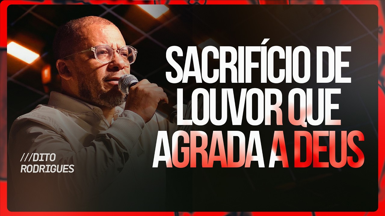 SACRIFÍCIOS DE LOUVOR QUE AGRADA A DEUS | PR. DITO RODRIGUES