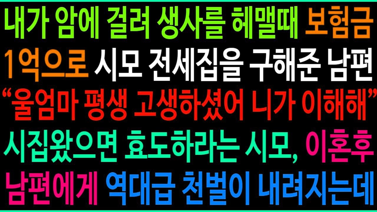 내가 암에 걸려 생사를 헤맬때 보험금 1억으로 시모 전세집을 구해준 남편, 울엄마 평생 고생하셨어 니가 이해해  시집왔으면 효도하란 시모, 이혼후 남편에게 역대급 천벌이 내려지는데