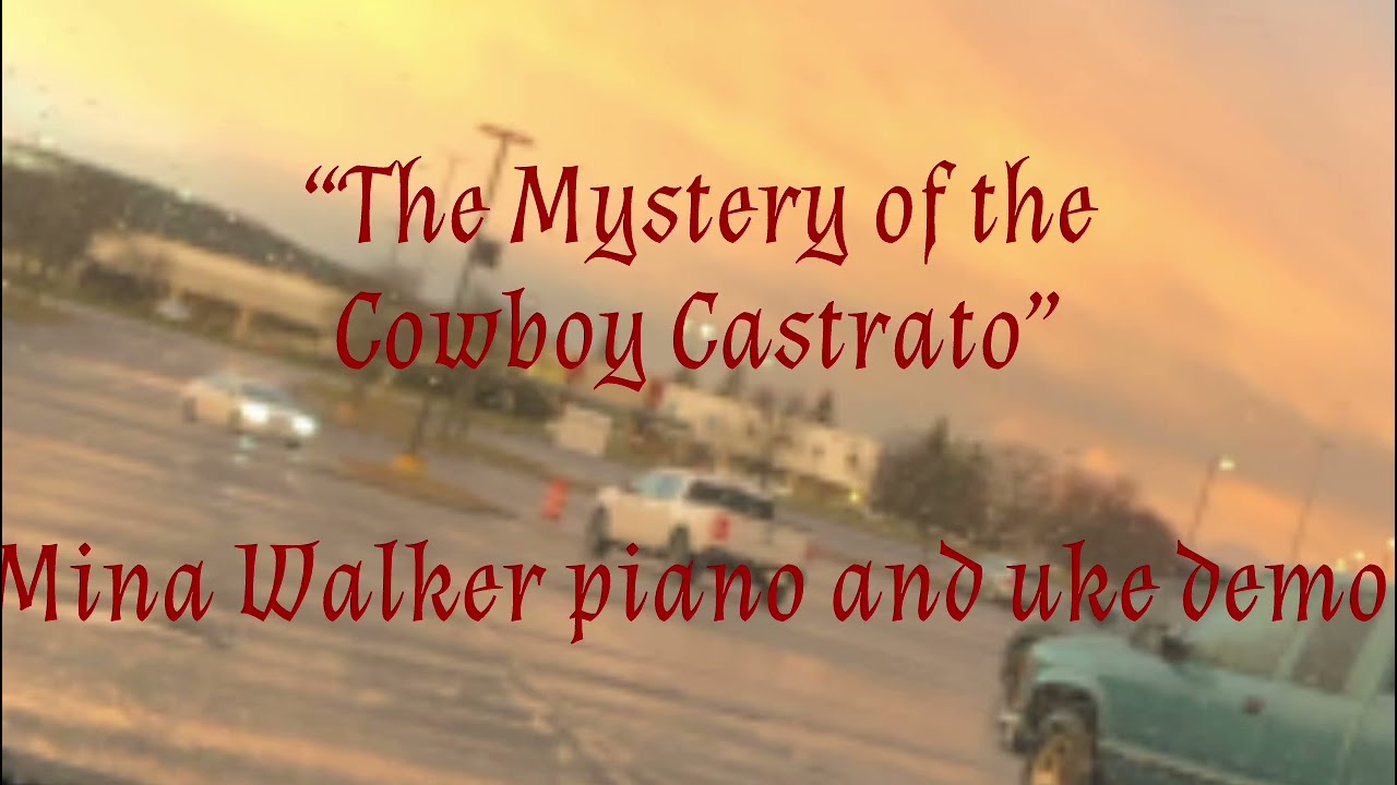 “The Mystery of the Cowboy Castrato” (instrumental piano and uke demo)