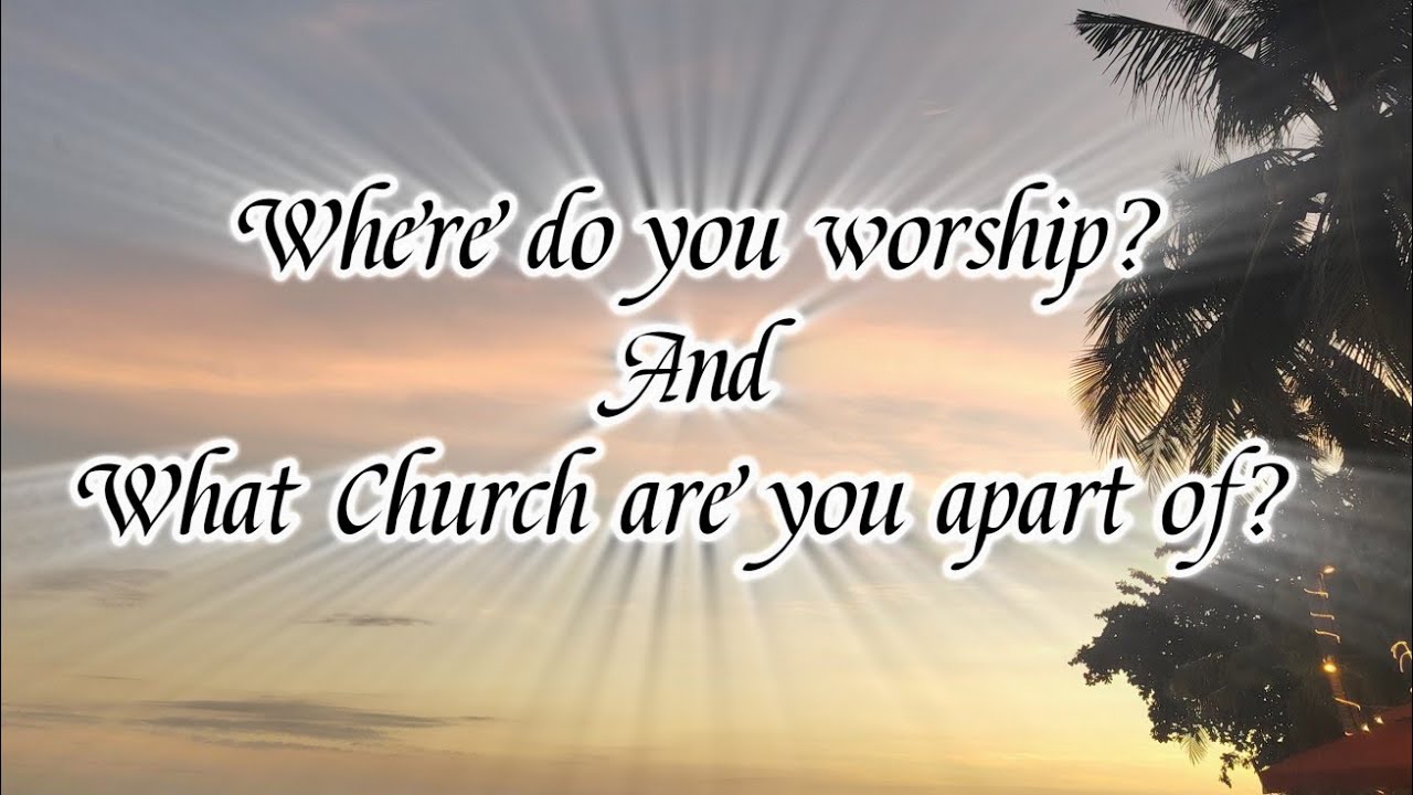 Where do you worship? & What Church are you apart of? 
