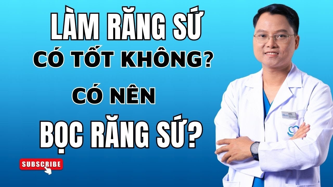 Làm răng sứ có tốt không, có nên bọc răng sứ không? |Bác sĩ Cường