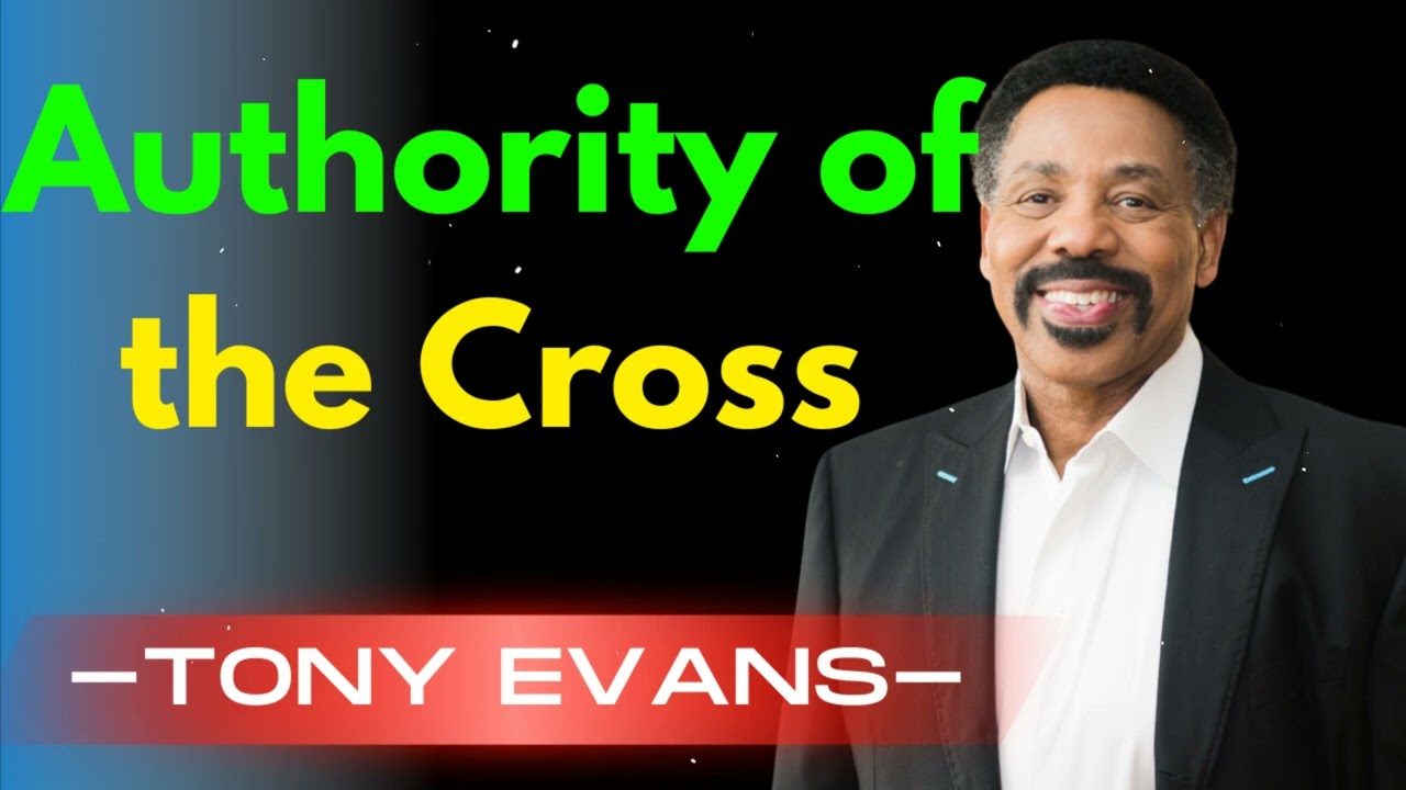 Authority of the Cross – Unleashing the Power of Christ - Tony Evans Message