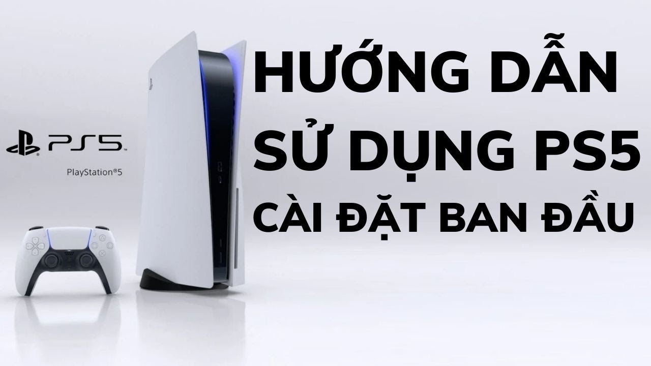 Hướng Dẫn Sử Dụng PS5 - Cài Đặt Ban Đầu Máy PS5