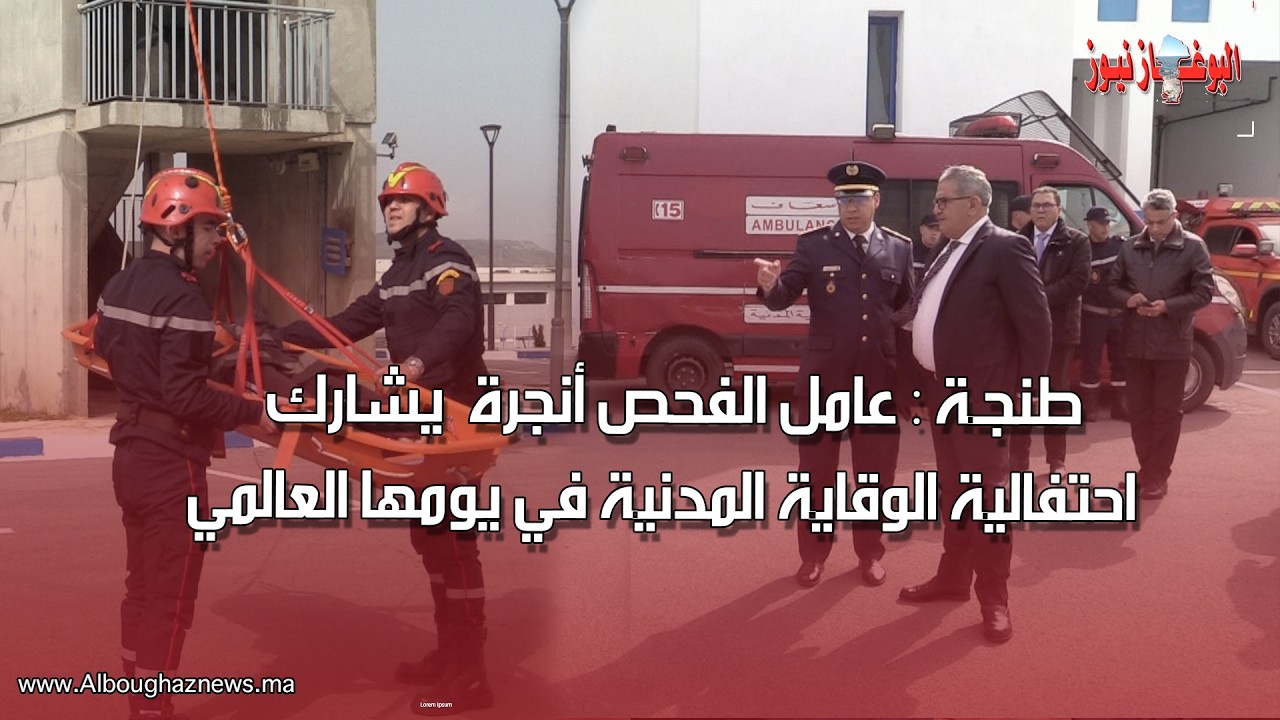الفحص أنجرة بطنجة : الوقاية المدنية تنظم الأبواب المفتوحة احتفالا بيومها العالمي بحضور عامل الإقليم