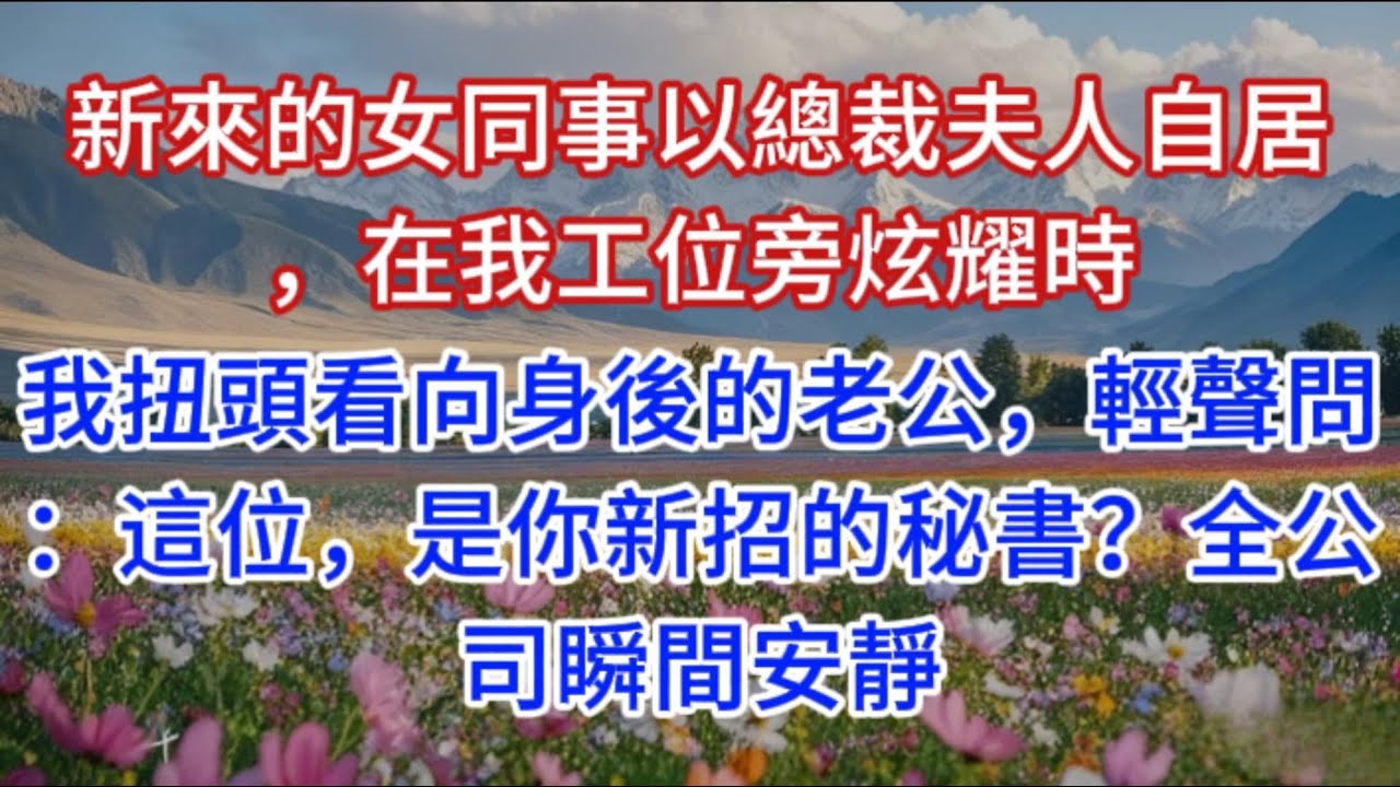 新來的女同事以總裁夫人自居，在我工位旁炫耀時，我扭頭看向身後的老公，輕聲問：這位，是你新招的秘書？全公司瞬間安靜