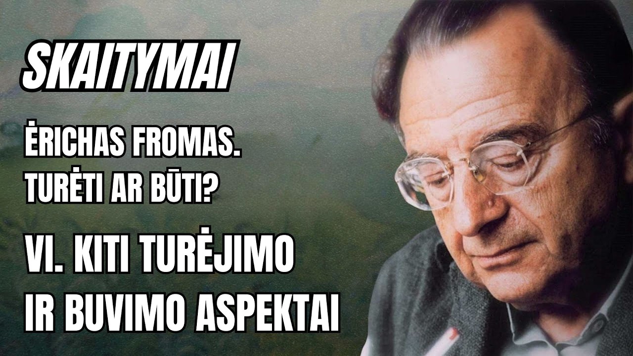 Skaitymai. Ėrichas Fromas. Turėti ar būti? VI. Kiti turėjimo ir buvimo aspektai