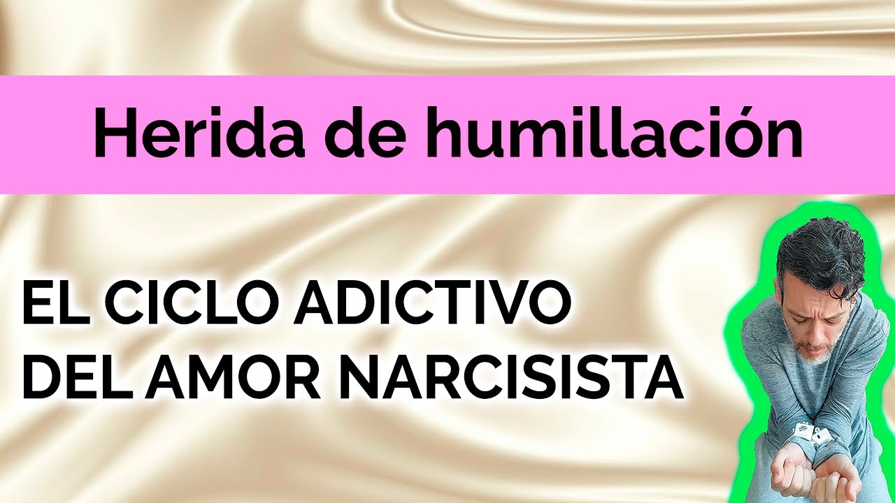 HERIDA DE HUMILLACIÓN  : ÉL CICLO ADICTIVO DEL AMOR NARCISISTA