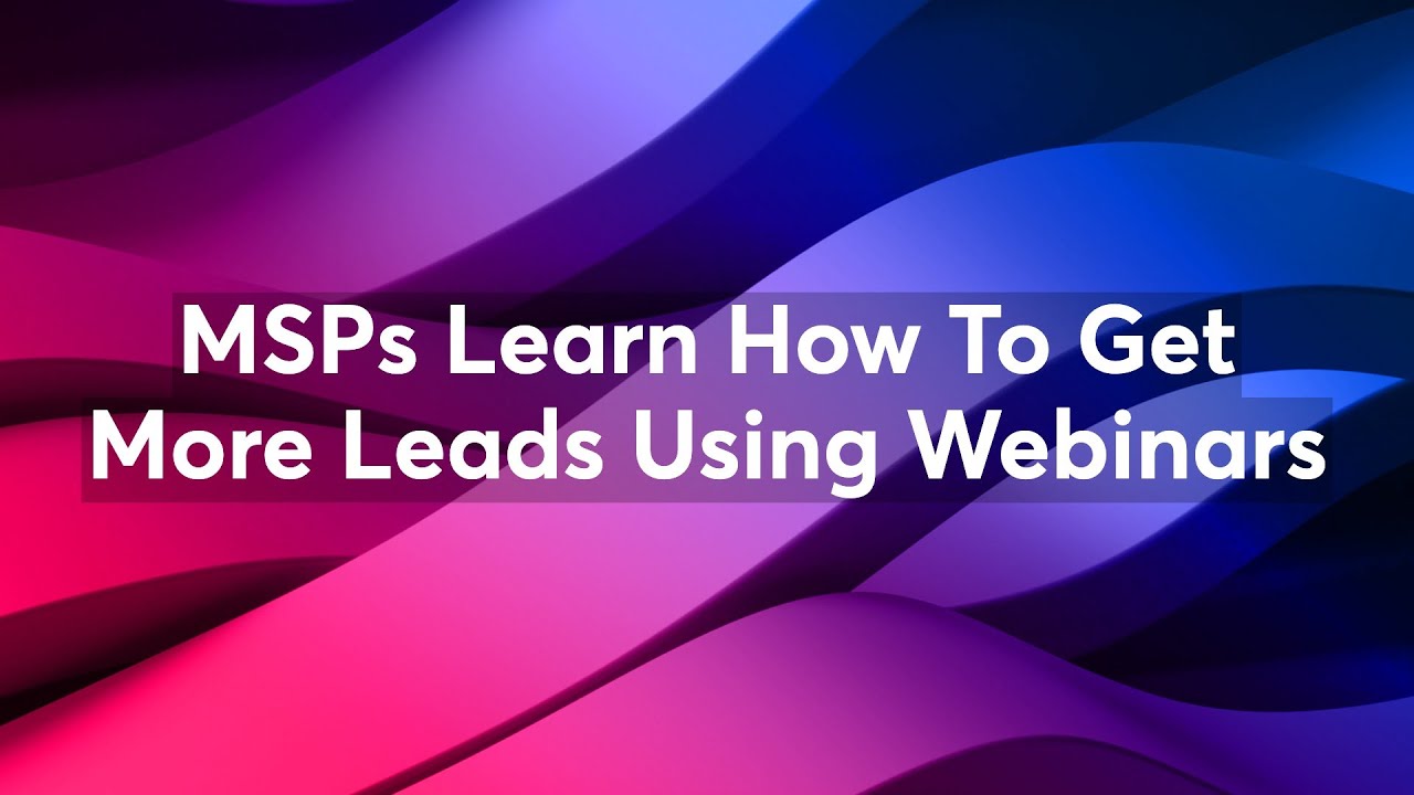 MSPs Learn How To Get More Leads Using Webinars
