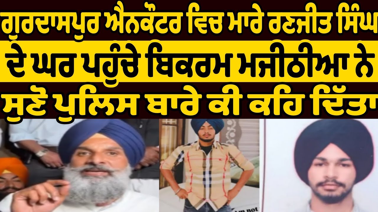 ਹੁਣੇ ਹੁਣੇ ਗੁਰਦਾਸਪੁਰ ਰਣਜੀਤ ਸਿੰਘ ਦੇ ਘਰ ਪਹੁੰਚੇ ਬਿਕਰਮ ਮਜੀਠੀਆ ਨੇ ਸੁਣੋ ਪੰਜਾਬ ਪੁਲਿਸ ਤੇ ਭਗਵੰਤ ਮਾਨ ਬਾਰੇ ਕਿਹਾ 