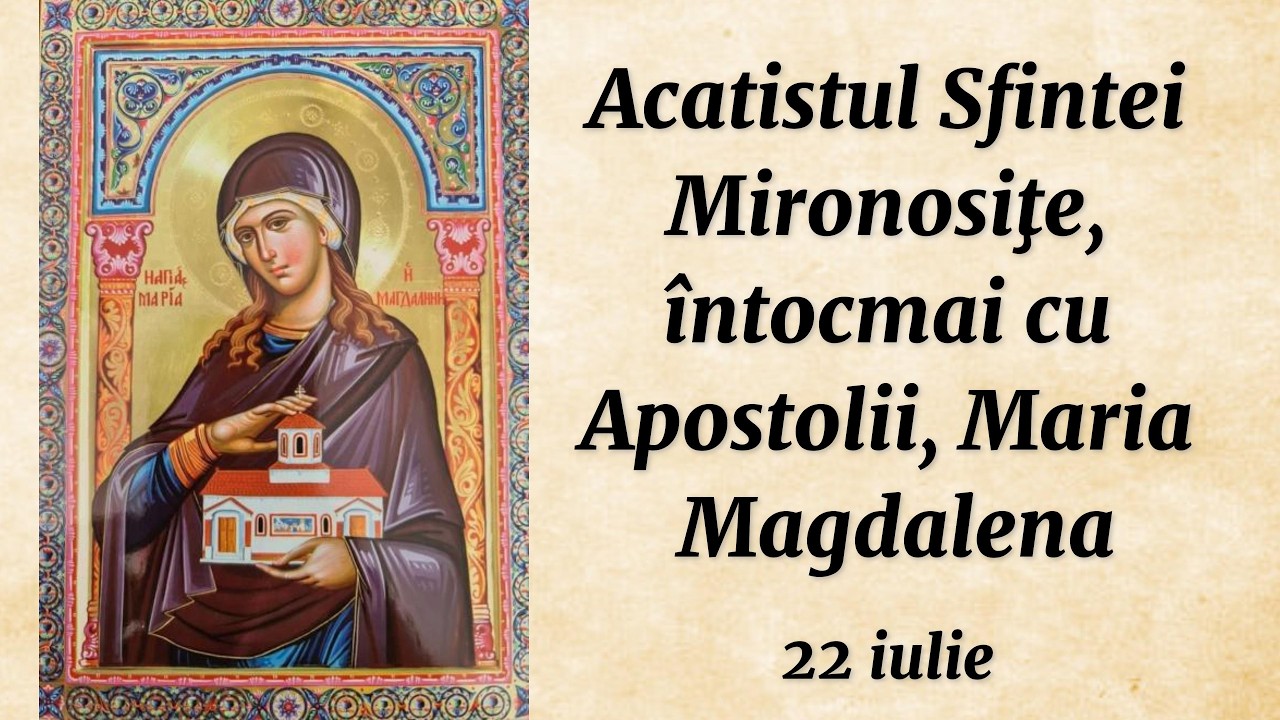 Acatistul Sf. Mironosiţe, întocmai cu Apostolii, Maria Magdalena (citit)