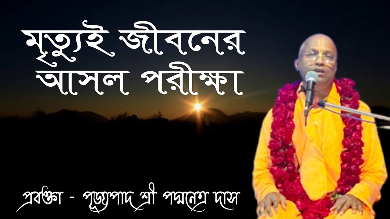 মৃত্যুই জীবনের আসল পরীক্ষা // প্রবক্তা - পূজ্যপাদ শ্রী পদ্মনেত্র দাস ব্রহ্মচারী
