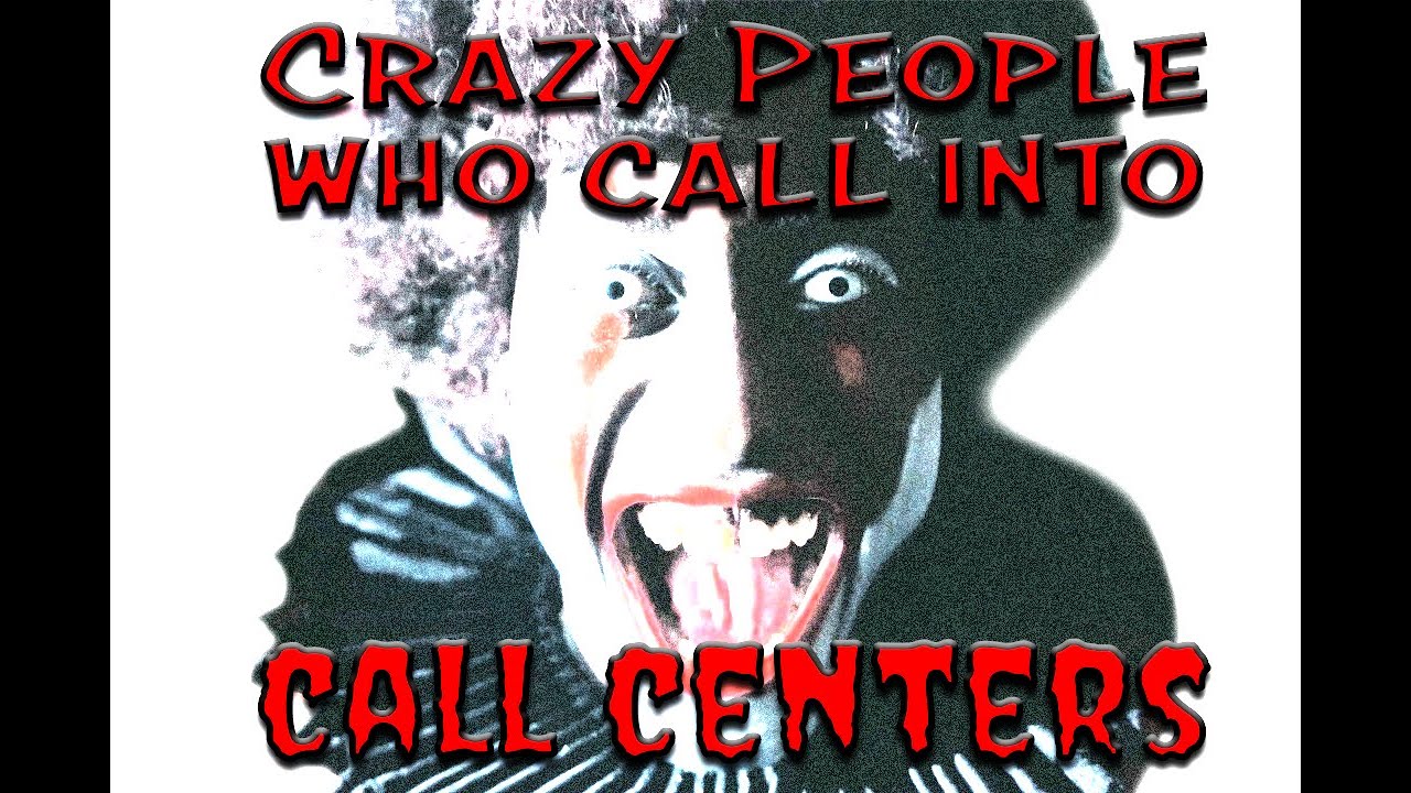 Crazy People Who Call Into Call Centers
