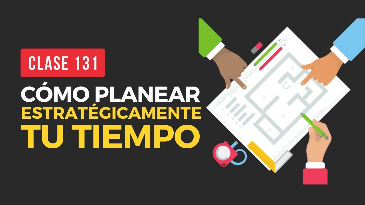 Cómo planear estrategicamente tu tiempo | Live 131