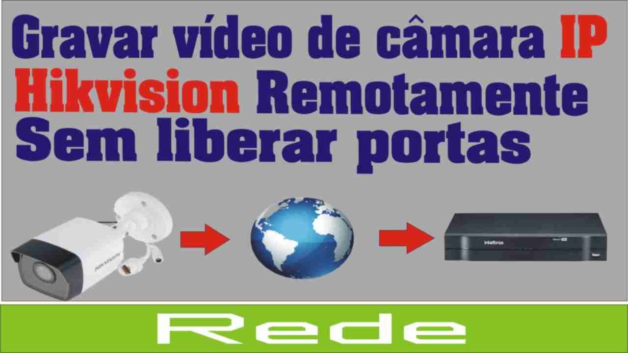 Grava vídeo de câmera IP hikvision remotamente sem liberar portas no roteador