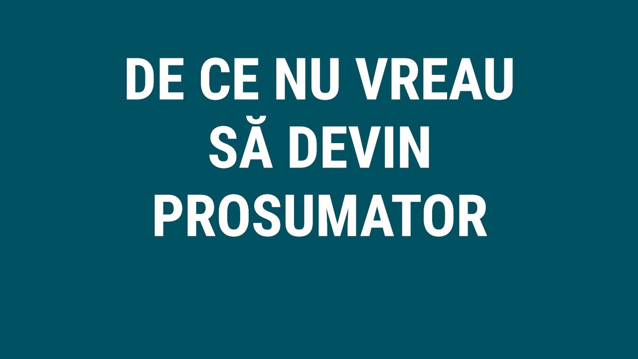 DE CE NU VREAU SA DEVIN PROSUMATOR