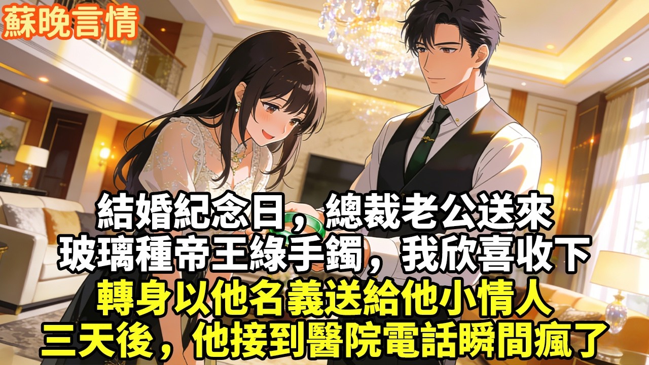 結婚紀念日，總裁老公送來玻璃種帝王綠手鐲，我欣喜收下轉身以他名義送給他小情人三天後，他接到醫院電話瞬間瘋了#豪門言情#為人處世#大女主