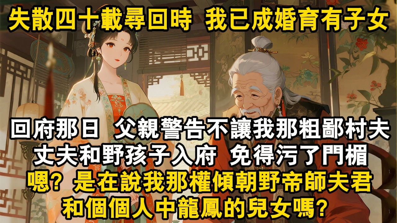 失散四十載尋回時 我已成婚育有子女回府那日 父親警告不讓我那粗鄙村夫丈夫和野孩子入府 免得污了門楣嗯？是在說我那權傾朝野帝師夫君和個個人中龍鳳的兒女嗎？#爽文 #故事頻道 #情感 #真假千金 #打臉
