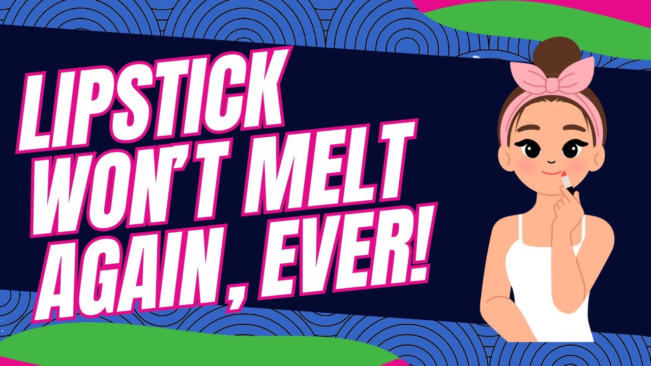 Lipstick Won’t Melt Again, EVER!