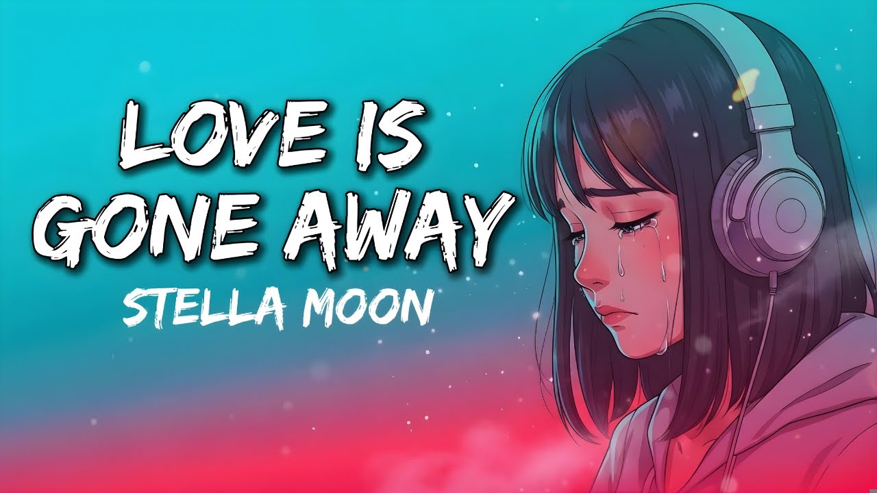 Stella Moon - Love Is Gone Away (Lyrics) | Sad Songs That Make You Cry