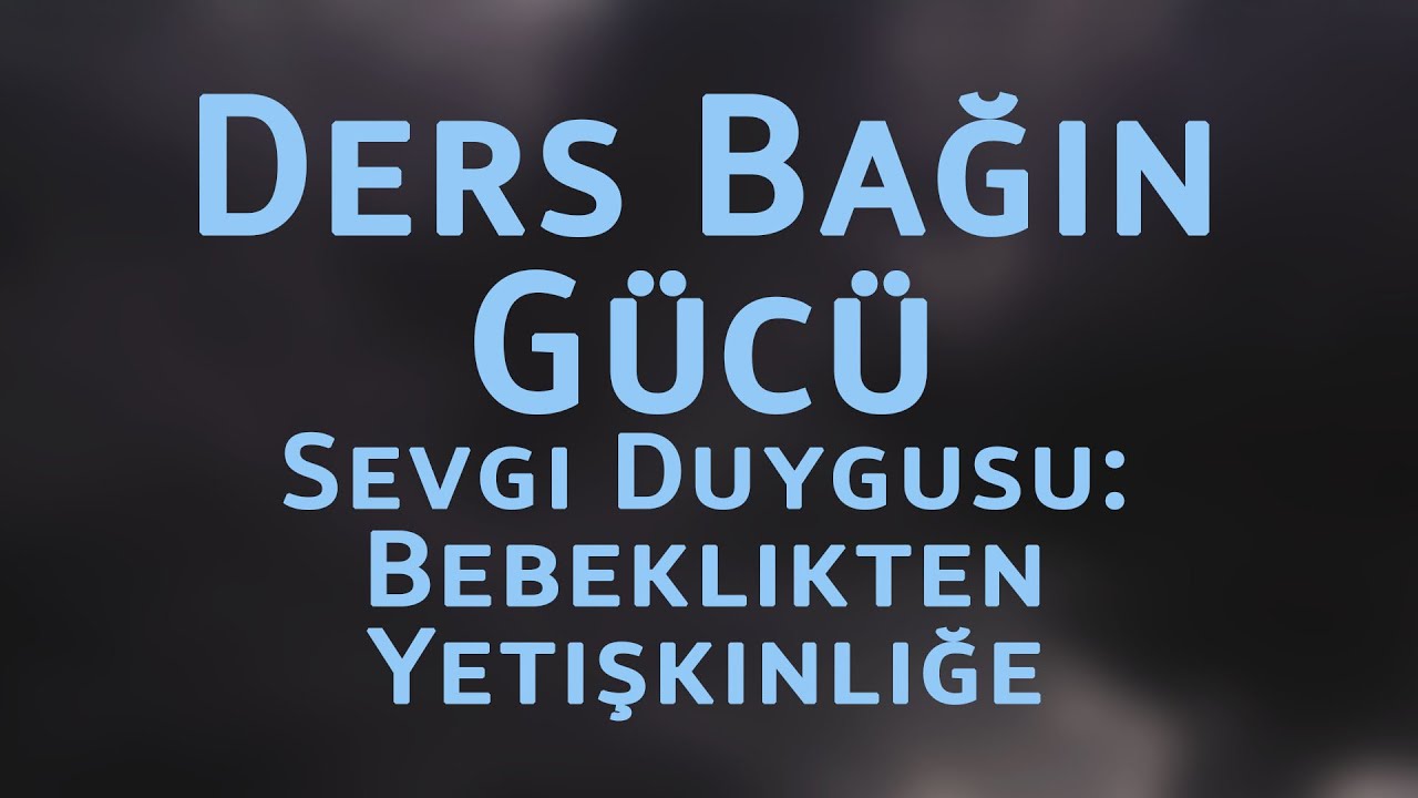 CM6000 Tr 9. Ders Bağın Gücü. Sevgi Duygusu: Bebeklikten Yetişkinliğe