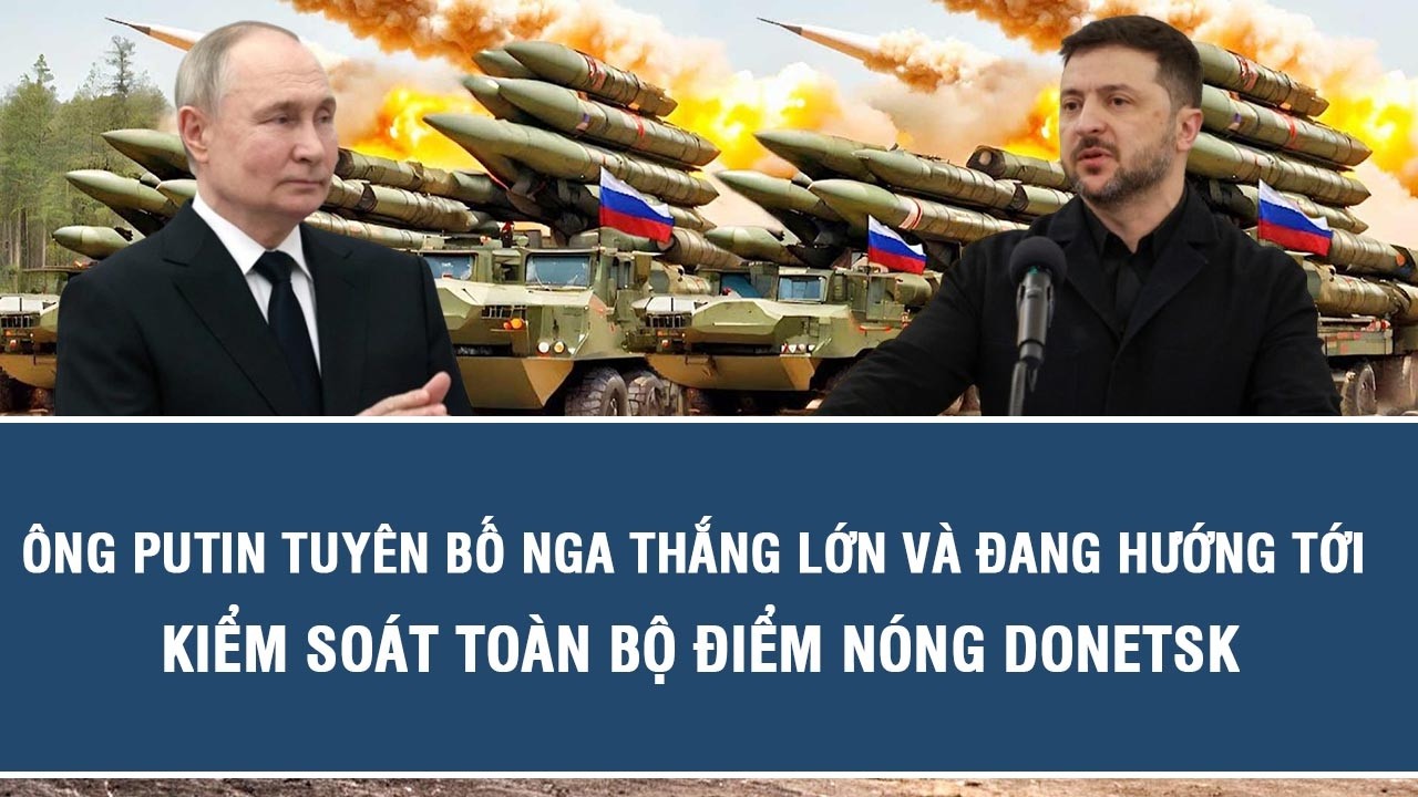 Ông Putin tuyên bố Nga thắng lớn và đang hướng tới kiểm soát toàn bộ điểm nóng Donetsk