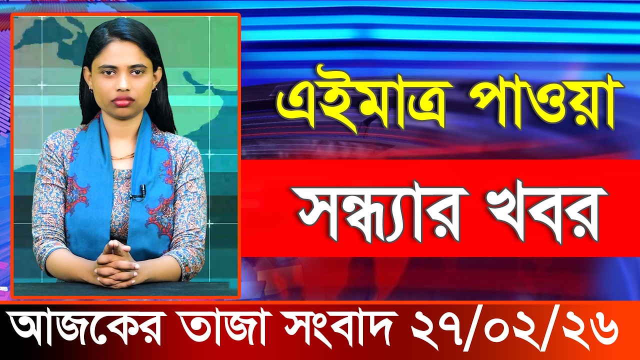 আজকের তাজা খবর ২৭ ফেব্রুয়ারি ২০২৬। Ajker Bangla Khobor, 27 February 2026 Bangladesh Latest News