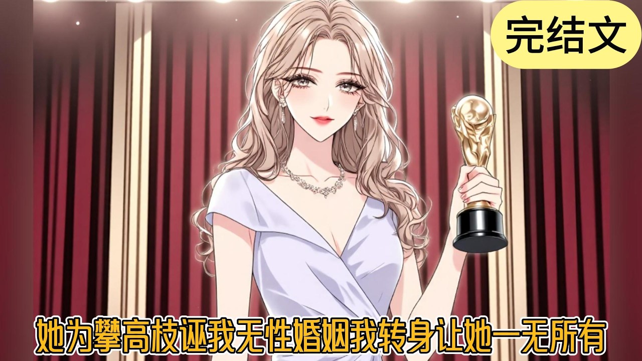 【完结】《她为攀高枝诬我无性婚姻我转身让她一无所有》是我可怜她，给了她一部出演年度大片女主角的机会。成名后，她却嫌我不给她更多的资源，想踹开我野鸡变凤凰。#一口气看完#小说#小说推荐