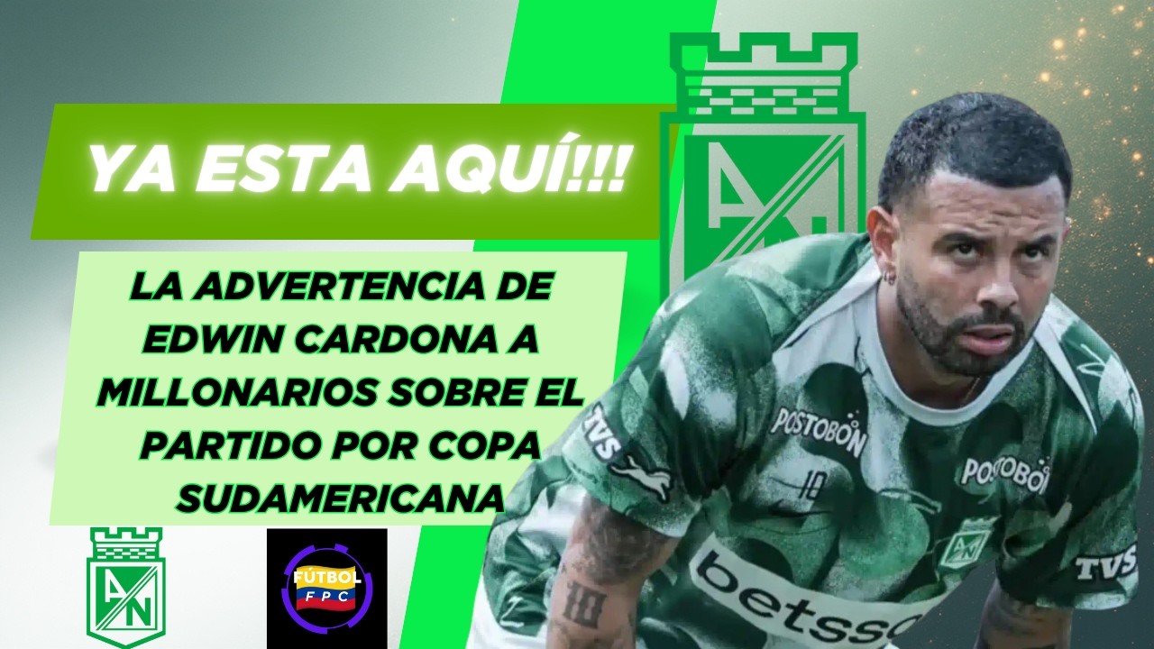 😱ATENCIÓN!!!👀EDWIN CARDONA ADVIERTE🚨SOBRE EL JUEGO ANTE MILLONARIOS POR COPA SUDAMERICANA💥
