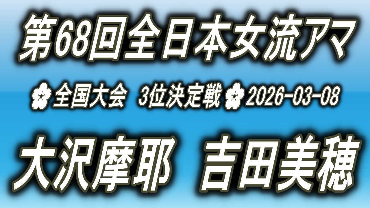 大沢摩耶 vs 吉田美穂🌸第68回全日本女流アマ3位決定戦🌸2026-03-08