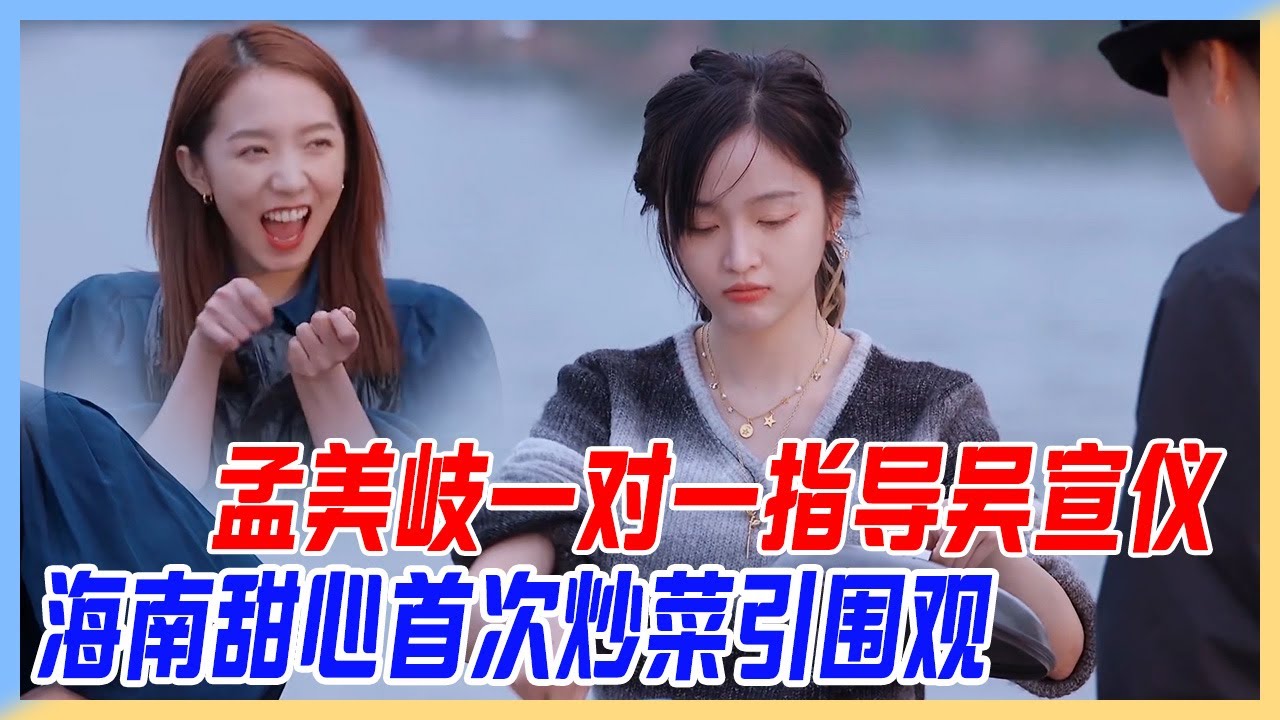 孟美岐一對一指導吳宣儀，海南甜心首次炒菜引圍觀，Sunnee男子力爆發開罐頭。【橫衝直撞20歲S2】
