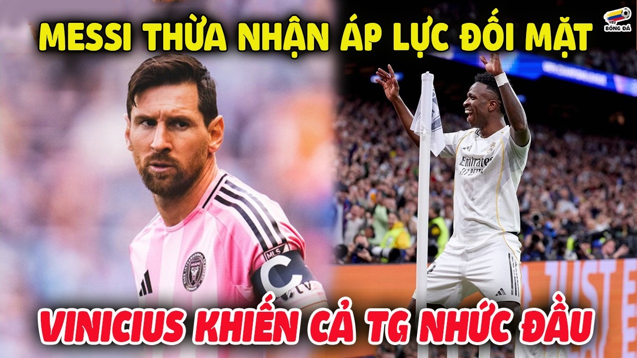 Messi THỪA NHẬN ÁP LỰC Gần Đây Phải Đối Mặt, Vinicius Khiến Cả Thế Giới Nhức Đầu