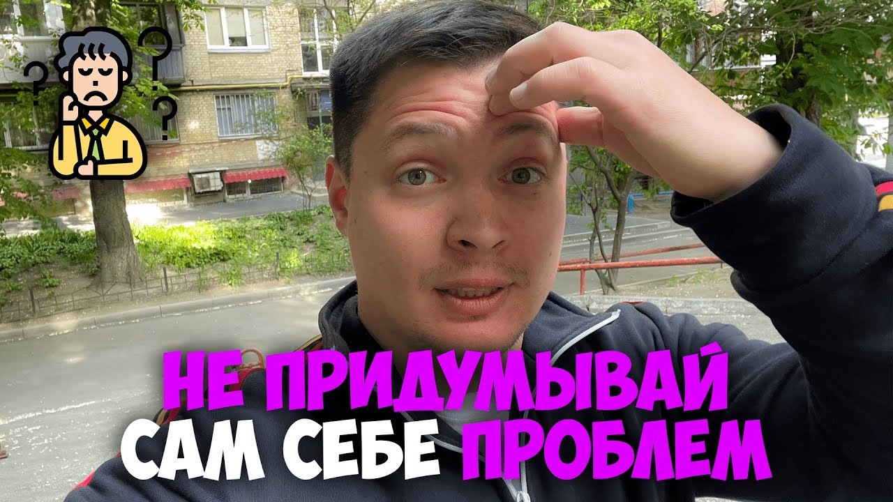 Как не придумывать себе проблемы - все обычно проще