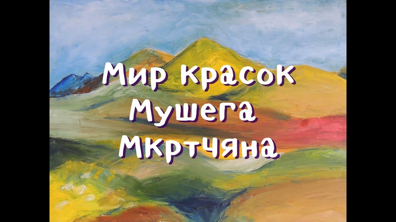 МИР КРАСОК МУШЕГА МКРТЧЯНА/The colorful world of Mushegh Mkrtchyan