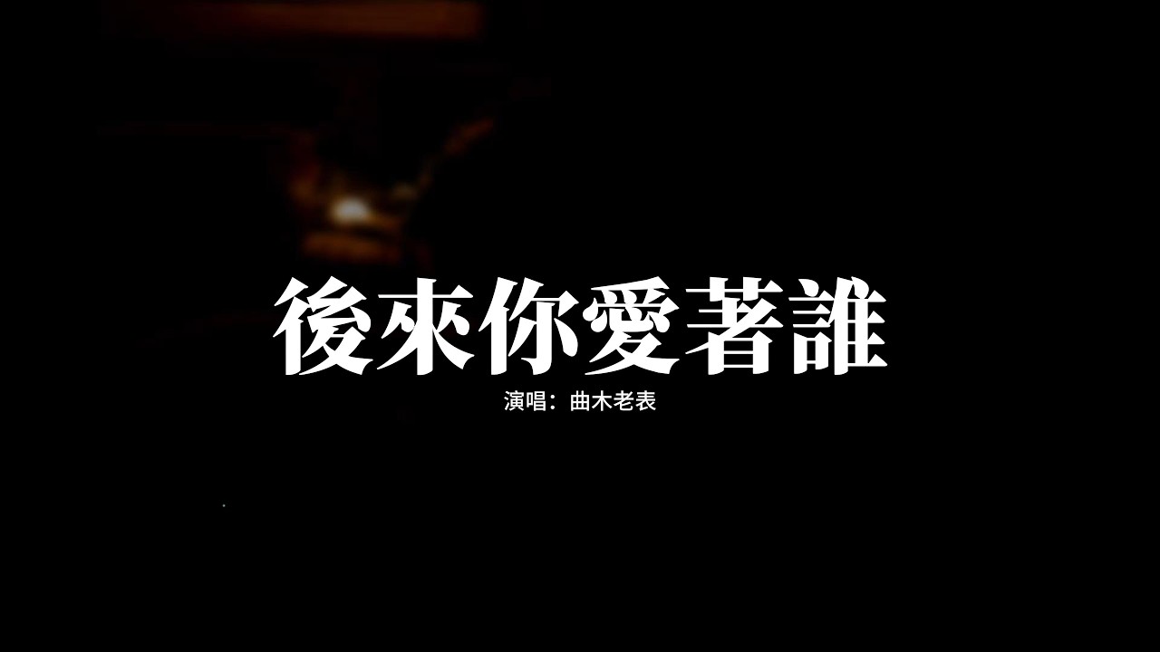 曲木老表 - 後來你愛著誰『後來你愛著誰 牽著誰的手，陪在誰左右 被誰擁有，後來我也聽說 當初你找過我，後來我才知道 你這些年多難過。』【動態歌詞MV】